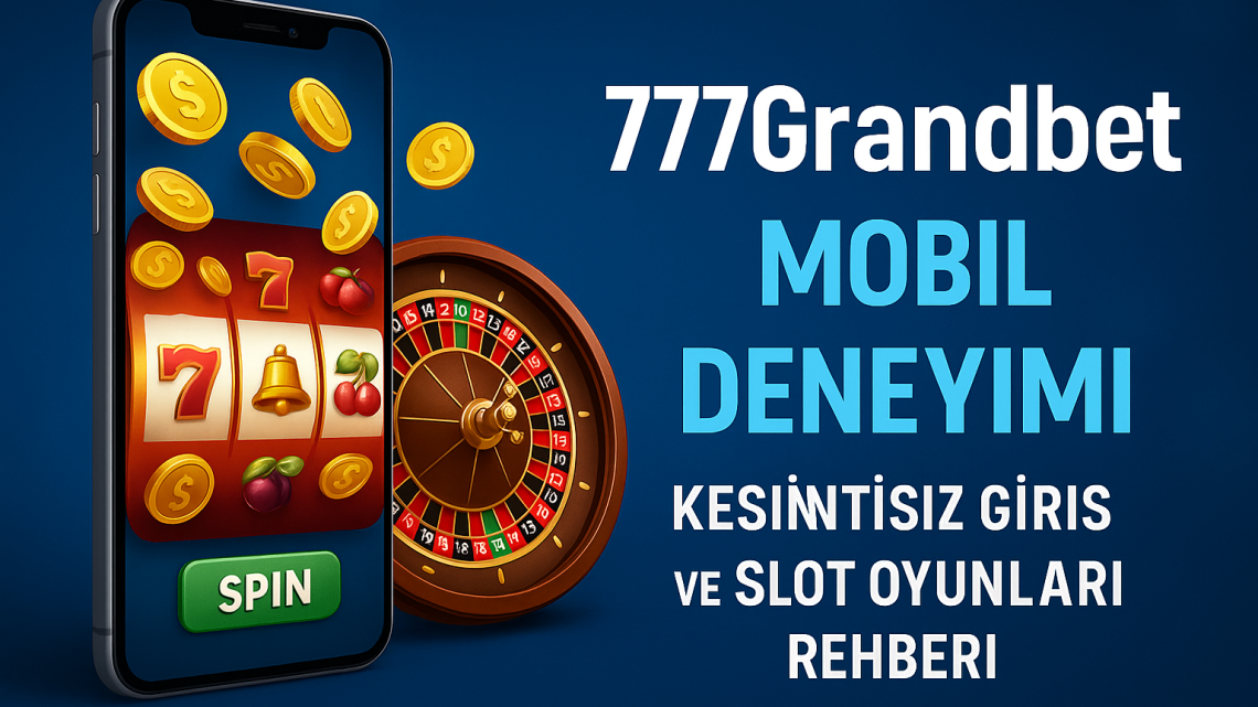 777Grandbet Mobil Deneyimi: Kesintisiz Giriş ve Slot Oyunları Rehberi